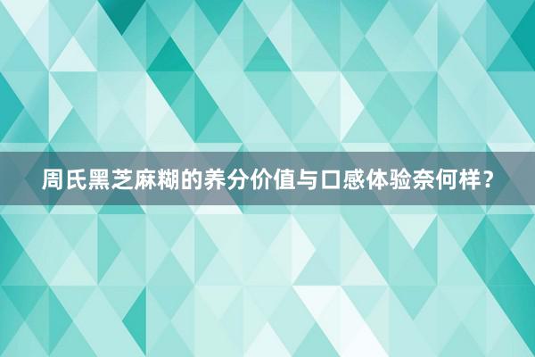 周氏黑芝麻糊的养分价值与口感体验奈何样？