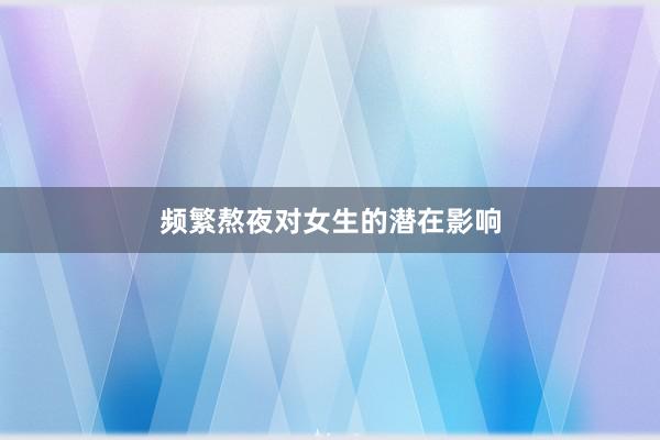 频繁熬夜对女生的潜在影响