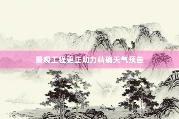 景观工程更正助力精确天气预告