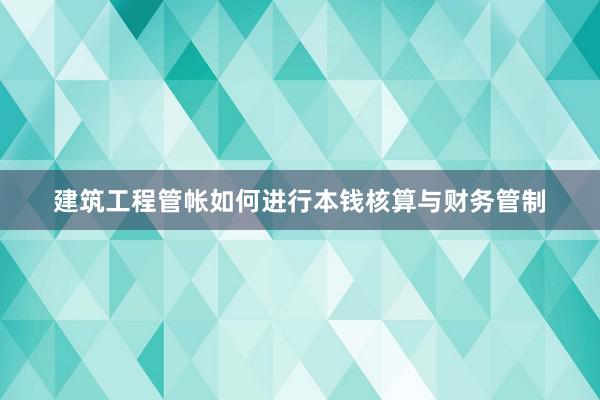 建筑工程管帐如何进行本钱核算与财务管制