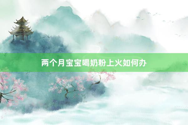 两个月宝宝喝奶粉上火如何办