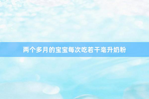 两个多月的宝宝每次吃若干毫升奶粉